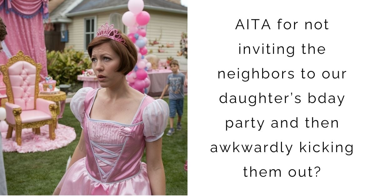 AITA For Not Inviting The Neighbors To Our Daughter’s Bday Party And Then Awkwardly Kicking Them Out?