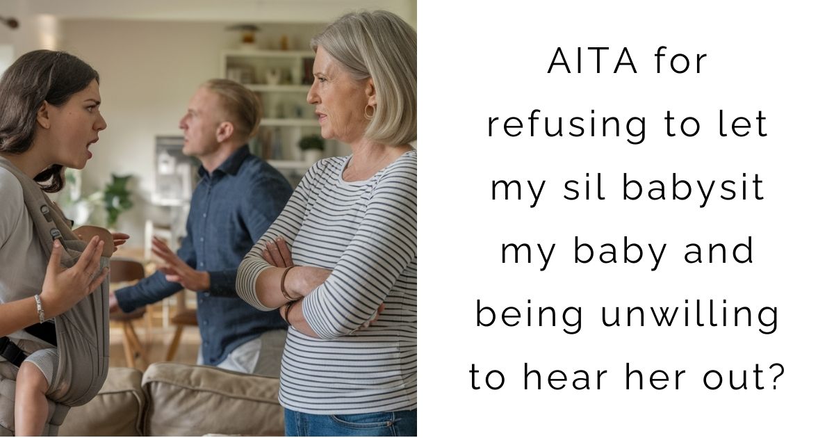 AITA for refusing to let my sil babysit my baby and being unwilling to hear her out?