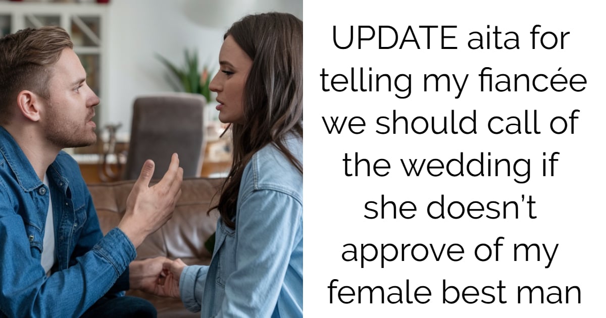 UPDATE aita for telling my fiancée we should call of the wedding if she doesn’t approve of my female best man