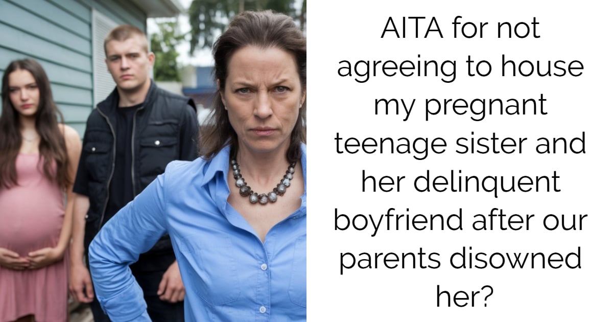 AITA for not agreeing to house my pregnant teenage sister and her delinquent boyfriend after our parents disowned her?