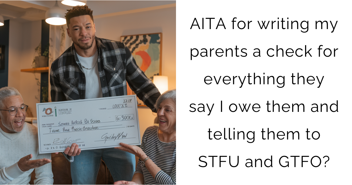 AITA for writing my parents a check for everything they say I owe them and telling them to STFU and GTFO?