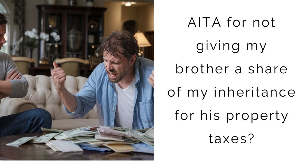 AITA for not giving my brother a share of my inheritance for his property taxes?