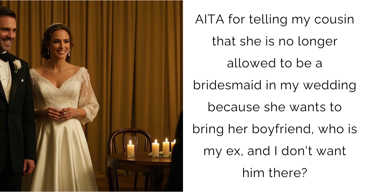 AITA for telling my cousin that she is no longer allowed to be a bridesmaid in my wedding because she wants to bring her boyfriend, who is my ex, and I don’t want him there?