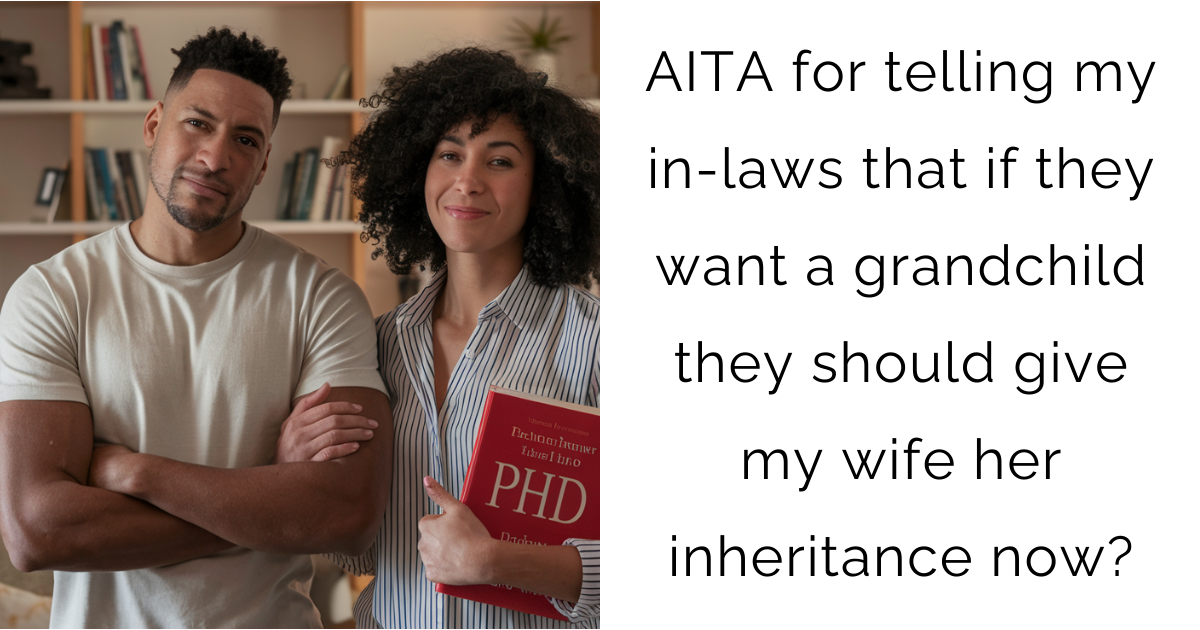 AITA for telling my in-laws that if they want a grandchild they should give my wife her inheritance now?