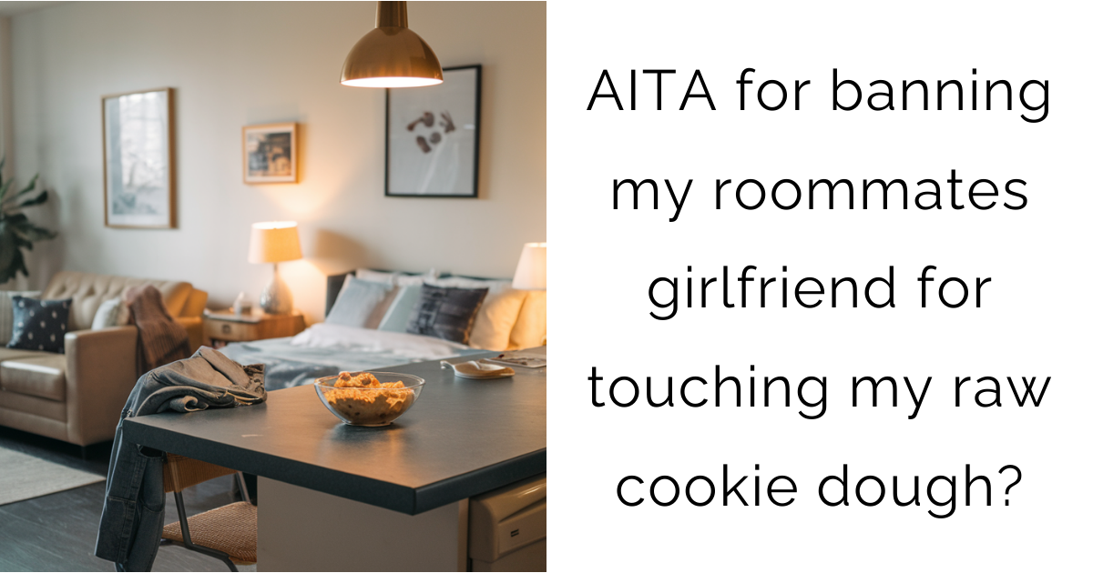 AITA for banning my roommates girlfriend for touching my raw cookie dough?