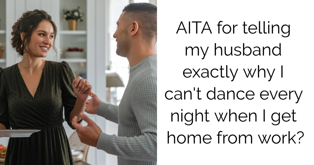 AITA for telling my husband exactly why I can’t dance every night when I get home from work?