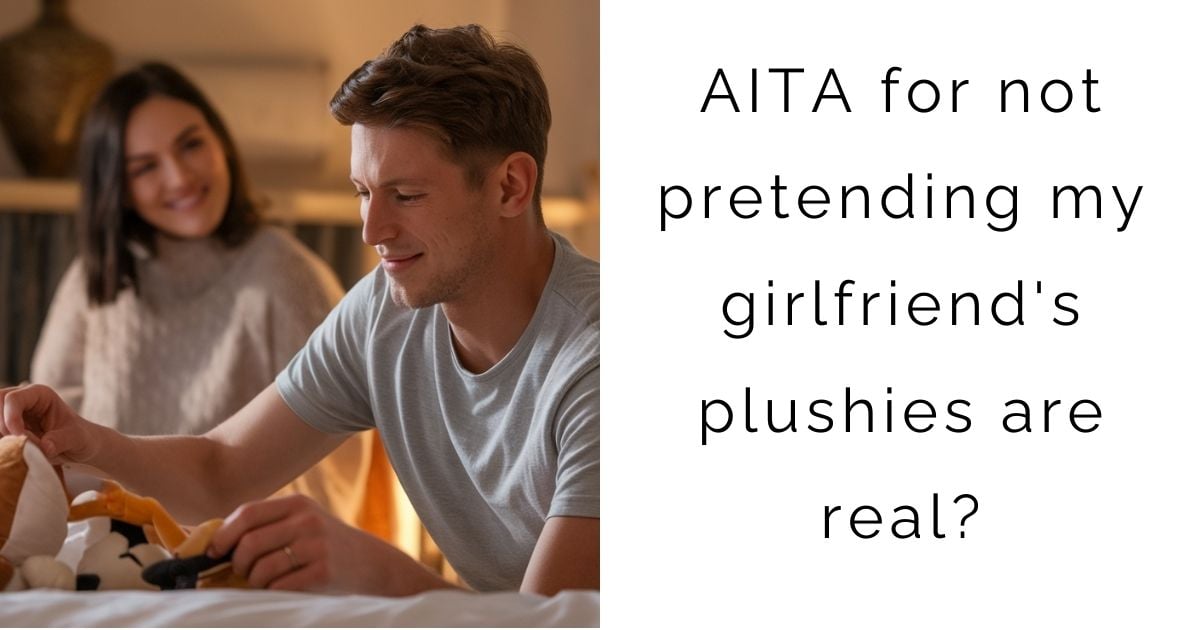 AITA for not pretending my girlfriend’s plushies are real?