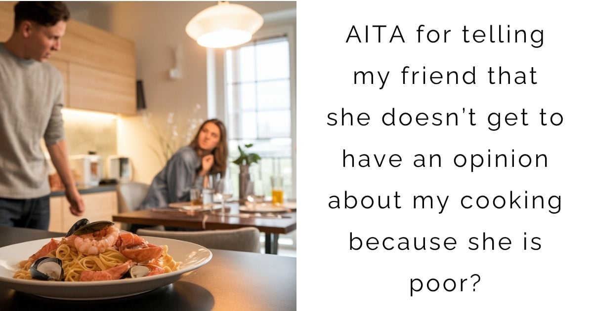 AITA for telling my friend that she doesn’t get to have an opinion about my cooking because she is poor?