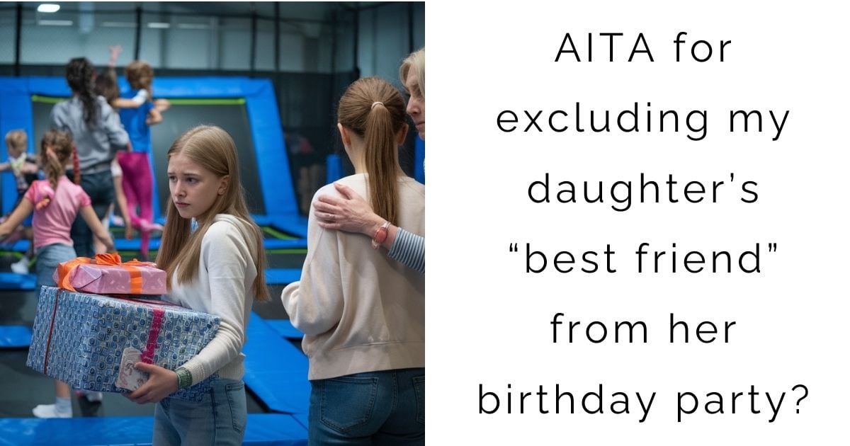 AITA for excluding my daughter’s “best friend” from her birthday party?