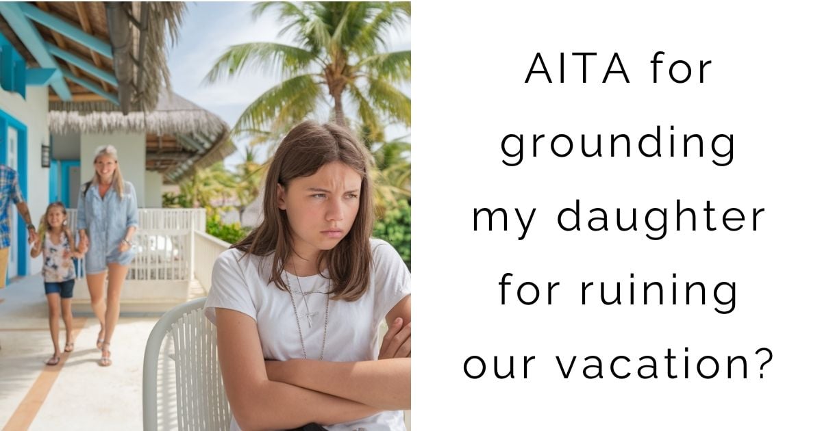 AITA for grounding my daughter for ruining our vacation?