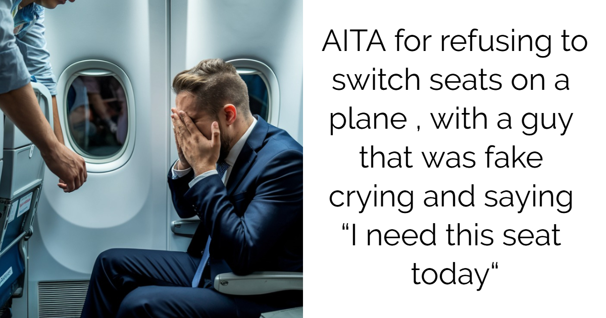 AITA for refusing to switch seats on a plane , with a guy that was fake crying and saying “I need this seat today“