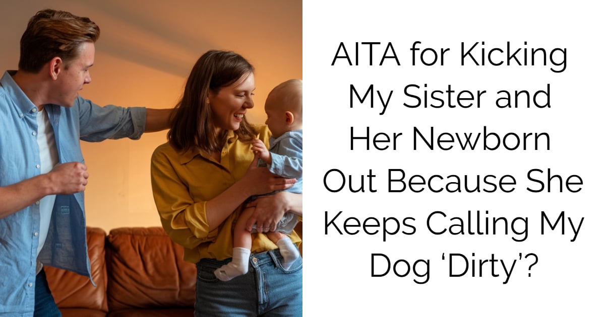 AITA for Kicking My Sister and Her Newborn Out Because She Keeps Calling My Dog ‘Dirty’?