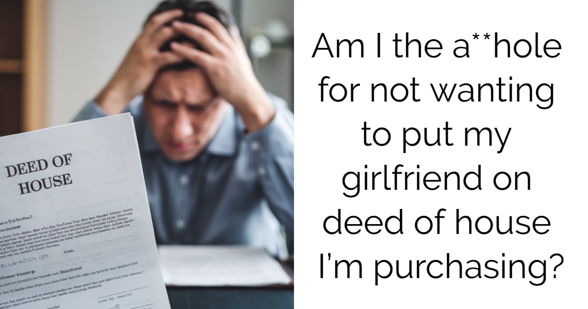 Am I the a**hole for not wanting to put my girlfriend on deed of house I’m purchasing?