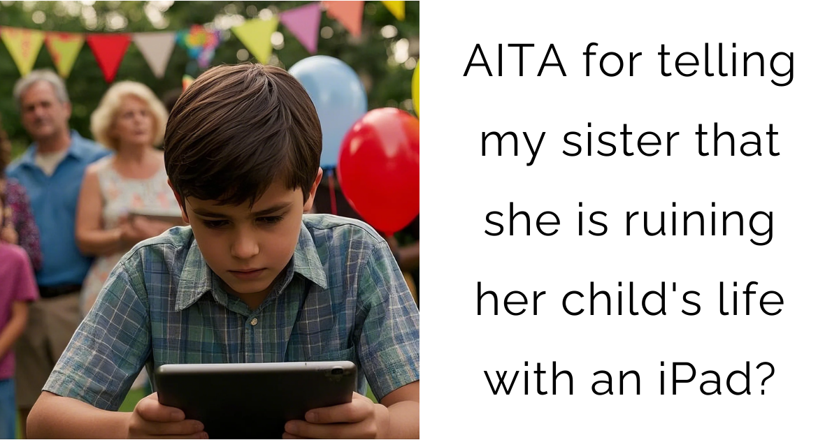 AITA for telling my sister that she is ruining her child’s life with an iPad?