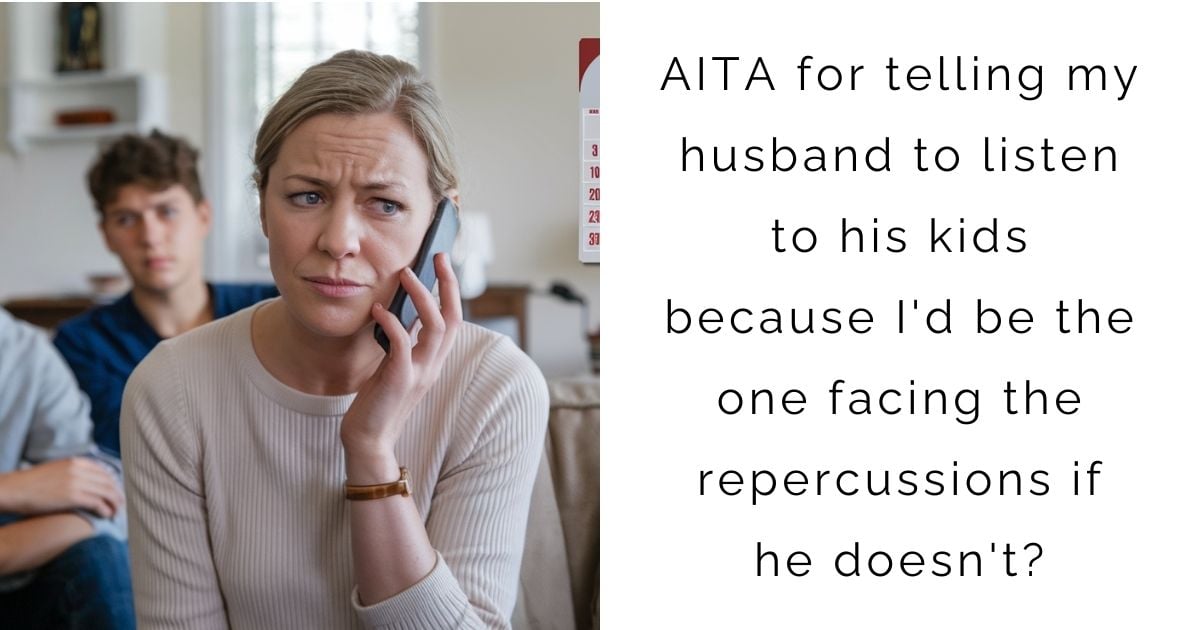 AITA for telling my husband to listen to his kids because I’d be the one facing the repercussions if he doesn’t?