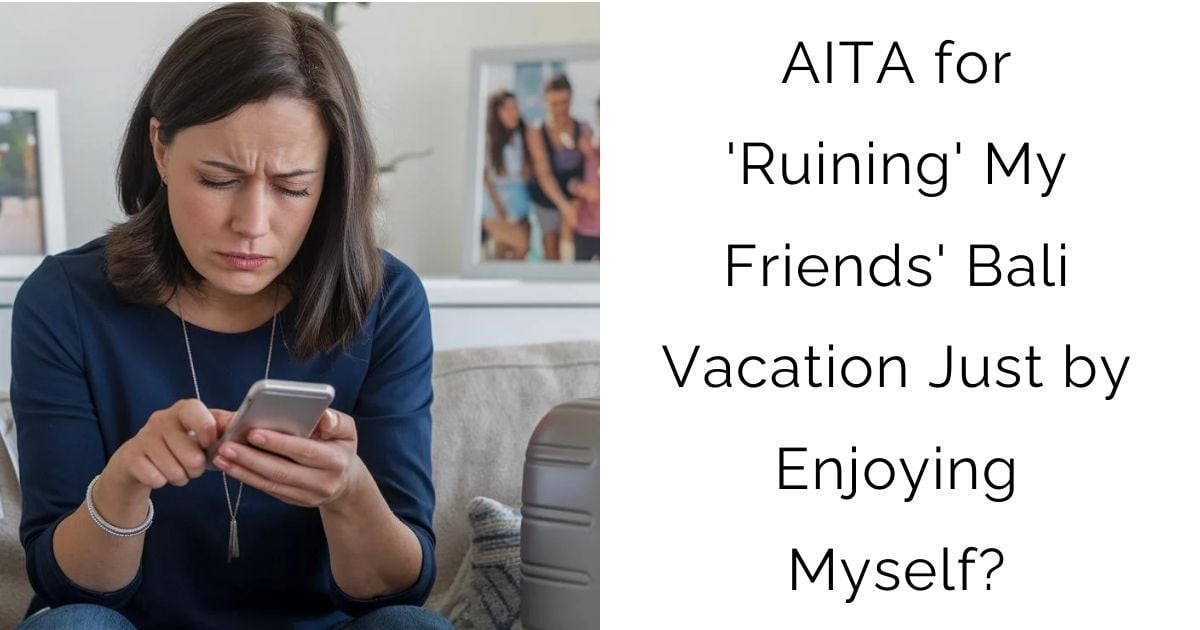 AITA for ‘Ruining’ My Friends’ Bali Vacation Just by Enjoying Myself?