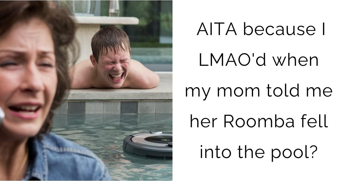 AITA because I LMAO’d when my mom told me her Roomba fell into the pool?