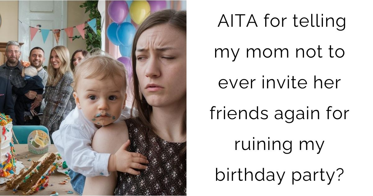 AITA for telling my mom not to ever invite her friends again for ruining my birthday party?