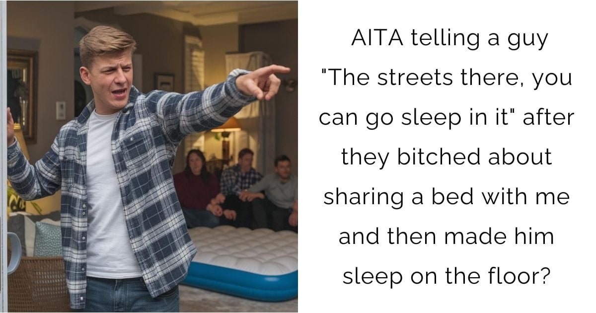 AITA telling a guy “The streets there, you can go sleep in it” after they bitched about sharing a bed with me and then made him sleep on the floor?