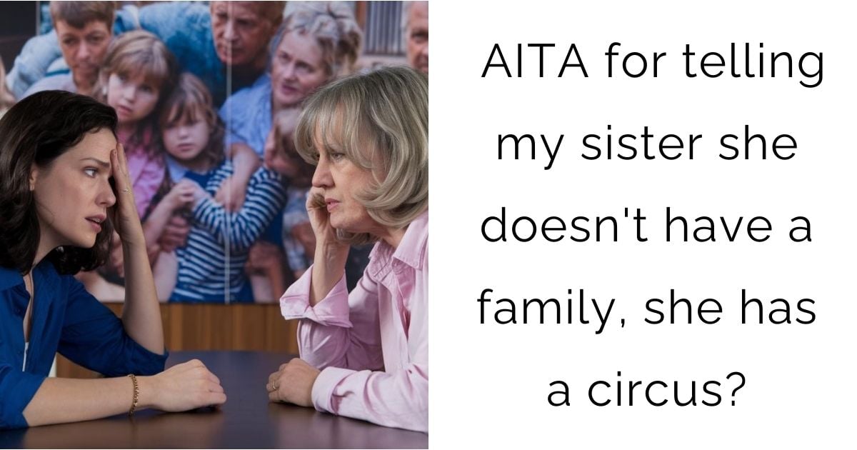 AITA for telling my sister she doesn’t have a family, she has a circus?