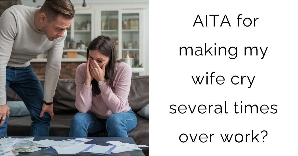 AITA for making my wife cry several times over work?