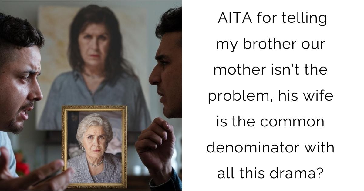 AITA for telling my brother our mother isn’t the problem, his wife is the common denominator with all this drama?