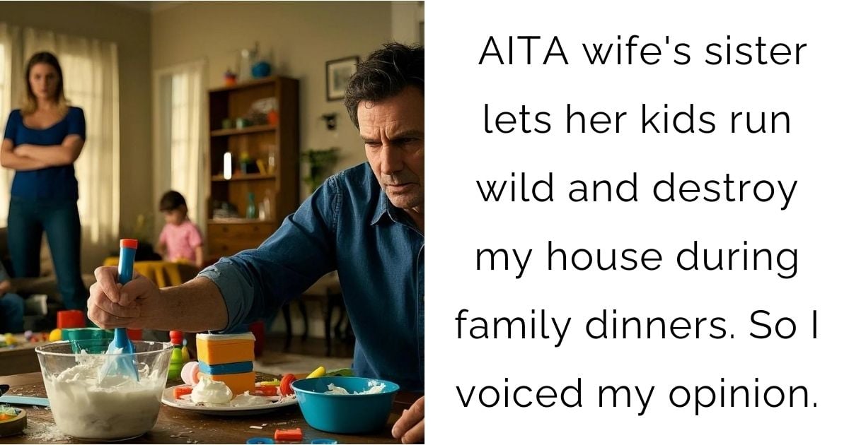 AITA wife’s sister lets her kids run wild and destroy my house during family dinners. So I voiced my opinion.