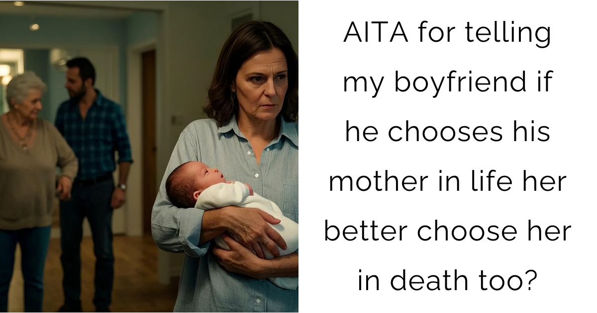 AITA for telling my boyfriend if he chooses his mother in life her better choose her in death too?